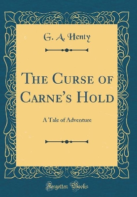 The Curse of Carne's Hold: A Tale of Adventure (Classic Reprint)