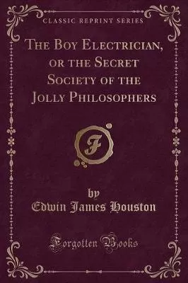 The Boy Electrician, or the Secret Society of the Jolly Philosophers (Classic Reprint)