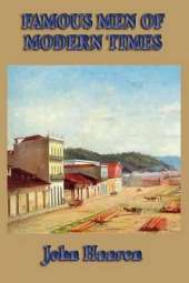 Famous Men of Modern Times: Biographical Sketches of Leaders, Reformers, Explorers, and Builders of the Modern World