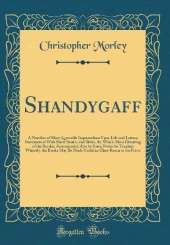 Shandygaff: A Number of Most Agreeable Inquirendoes Upon Life and Letters, Interspersed With Short Stories and Skitts, the Whole Most Diverting to the Reader; Accompanied Also by Some Notes for Teachers Whereby the Booke May Be Made Useful in Class-Room o
