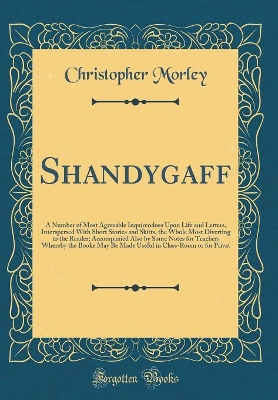 Shandygaff: A Number of Most Agreeable Inquirendoes Upon Life and Letters, Interspersed With Short Stories and Skitts, the Whole Most Diverting to the Reader; Accompanied Also by Some Notes for Teachers Whereby the Booke May Be Made Useful in Class-Room o