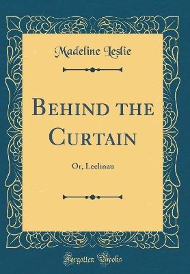 Behind the Curtain: Or, Leelinau (Classic Reprint)