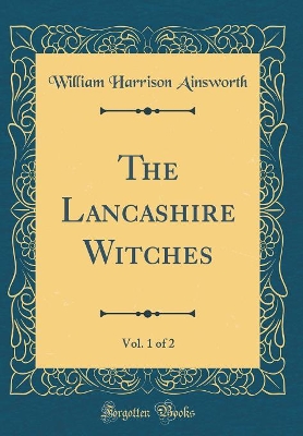 The Lancashire Witches, Vol. 1 of 2 (Classic Reprint)