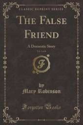 The False Friend, Vol. 3 of 4: A Domestic Story (Classic Reprint)