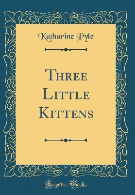 Three Little Kittens (Classic Reprint)