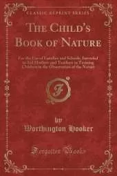 The Child's Book of Nature: For the Use of Families and Schools, Intended to Aid Mothers and Teachers in Training Children in the Observation of the Nature (Classic Reprint)