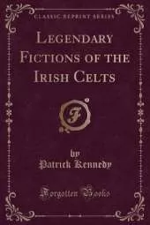 Legendary Fictions of the Irish Celts (Classic Reprint)