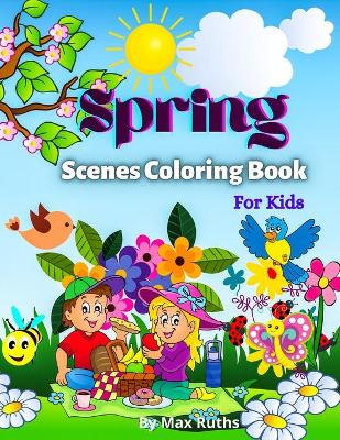 Spring Scenes Coloring Book For Kids: - Over 50 Cute Coloring Pages, Beautiful illustrations for boys, girls, and teens / Fun Spring Coloring Pages, Playful Animals, Beautiful Flowers, Birds, Bunnies, Chicks, Butterflies...For Kids 4-8,6-12
