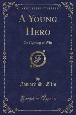 A Young Hero: Or Fighting to Win (Classic Reprint)