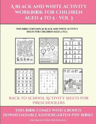 Back to School Activity Sheets for Preschoolers (A black and white activity workbook for children aged 4 to 5 - Vol 3): This book contains 50 black and white activity sheets for children aged 4 to 5