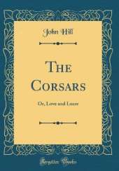 The Corsars: Or, Love and Lucre (Classic Reprint)