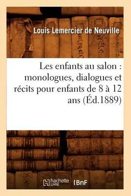 Les Enfants Au Salon: Monologues, Dialogues Et Recits Pour Enfants de 8 a 12 ANS (Ed.1889)