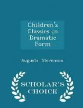 Children's Classics in Dramatic Form - Scholar's Choice Edition