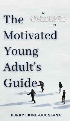 The Motivated Young Adult's Guide to Career Success and Adulthood: Proven Tips for Becoming a Mature Adult, Starting a Rewarding Career and Finding Life Balance