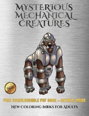 New Coloring Books for Adults (Mysterious Mechanical Creatures): Advanced Coloring (Colouring) Books with 40 Coloring Pages: Mysterious Mechanical Creatures (Colouring (Coloring) Books)