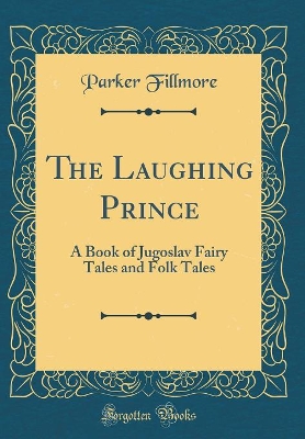 The Laughing Prince: A Book of Jugoslav Fairy Tales and Folk Tales (Classic Reprint)