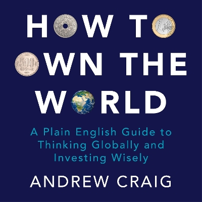 How to Own the World: A Plain English Guide to Thinking Globally and Investing Wisely: The new edition of the life-changing personal finance bestseller
