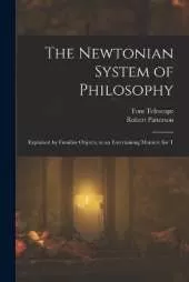 The Newtonian System of Philosophy: Explained by Familiar Objects, in an Entertaining Manner, for T