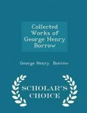 Collected Works of George Henry Borrow - Scholar's Choice Edition