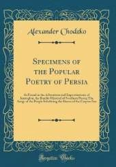 Specimens of the Popular Poetry of Persia: As Found in the Adventures and Improvisations of Kurroglou, the Bandit-Minstrel of Northern Persia; The Songs of the People Inhabiting the Shores of the Caspian Sea (Classic Reprint)