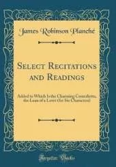 Select Recitations and Readings: Added to Which Is the Charming Comedietta, the Loan of a Lover (for Six Characters) (Classic Reprint)
