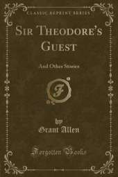 Sir Theodore's Guest: And Other Stories (Classic Reprint)