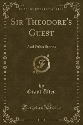 Sir Theodore's Guest: And Other Stories (Classic Reprint)