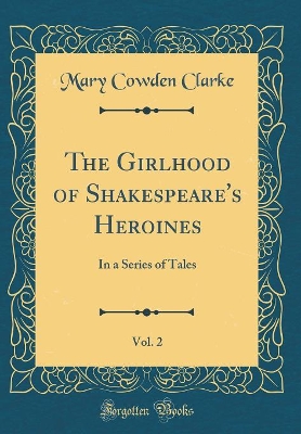 The Girlhood of Shakespeare's Heroines, Vol. 2: In a Series of Tales (Classic Reprint)