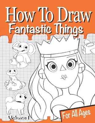 How to Draw Fantastic Things Volume 1