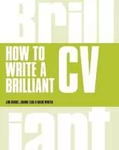 How to Write a Brilliant CV: What employers want to see and how to write it