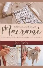 The Unknown, Untold History of Macrame: Exploring the Meaning and Purpose of Macrame While Getting the Best Ideas For Your Home Decor