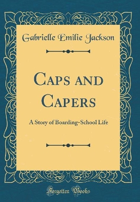 Caps and Capers: A Story of Boarding-School Life (Classic Reprint)