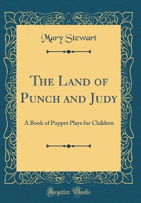 The Land of Punch and Judy: A Book of Puppet Plays for Children (Classic Reprint)