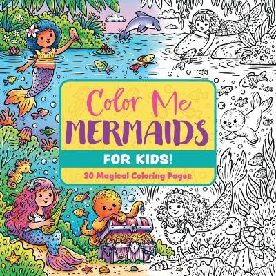 Color Me Mermaids (for Kids!): 30 Magical Coloring Pages