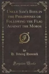 Uncle Sam's Boys in the Philippines or Following the Flag Against the Moros (Classic Reprint)