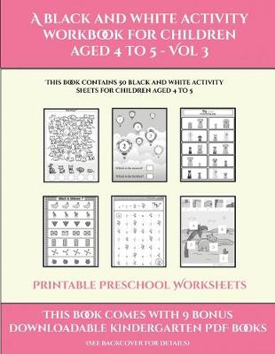 Printable Preschool Worksheets (A black and white activity workbook for children aged 4 to 5 - Vol 3): This book contains 50 black and white activity sheets for children aged 4 to 5