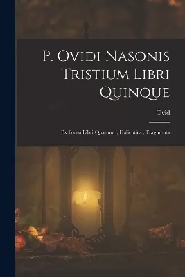 P. Ovidi Nasonis Tristium Libri Quinque; Ex Ponto Libri Quattuor; Halieutica; Fragmenta