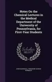 Notes On the Chemical Lectures in the Medical Department of the University of Pennsylvania, for First-Year Students