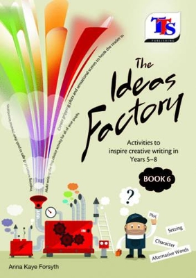 The Ideas Factory: Resources to Inspire Creative Writing in Years 5-8