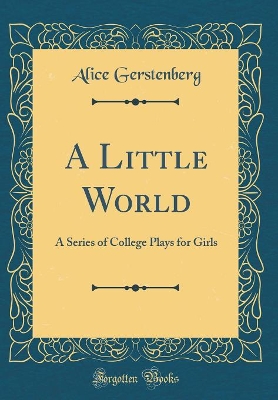 A Little World: A Series of College Plays for Girls (Classic Reprint)