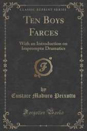 Ten Boys Farces: With an Introduction on Impromptu Dramatics (Classic Reprint)