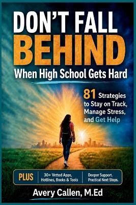 Don't Fall Behind When High School Gets Hard: 81 Strategies to Stay on Track, Manage Stress, and Get Help