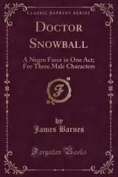 Doctor Snowball: A Negro Farce in One Act; For Three Male Characters (Classic Reprint)