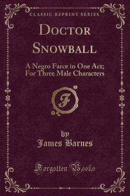 Doctor Snowball: A Negro Farce in One Act; For Three Male Characters (Classic Reprint)