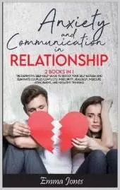 Anxiety and Communication in Relationship: The Definitive Self-Help Guide to Boost Your Self-Esteem and Eliminate Couples Conflicts, Insecurity, Jealousy, Insecure Attachment, and Negative Thinking.
