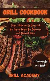 Grill Cookbook: 2 Manuscripts in 1 book: Easy & Delicious Grilling and Air Frying Recipes for Beginners and Advanced Users
