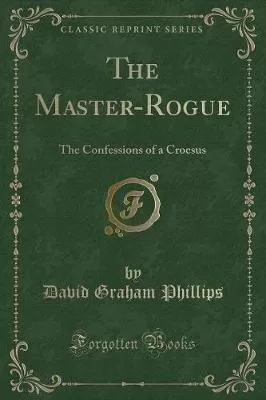 The Master-Rogue: The Confessions of a Croesus (Classic Reprint)
