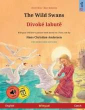 The Wild Swans - Divoké labutě (English - Czech): Bilingual children's book based on a fairy tale by Hans Christian Andersen, with online audio and video