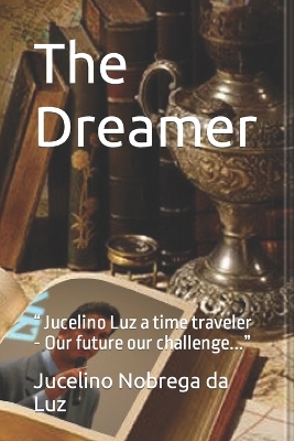 The Dreamer: " Jucelino Luz a time traveler - Our future our challenge..."