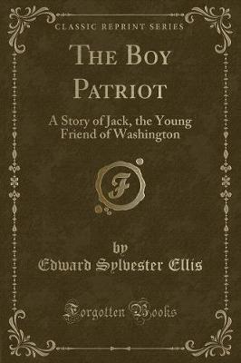 The Boy Patriot: A Story of Jack, the Young Friend of Washington (Classic Reprint)